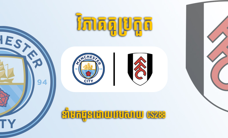 ព្យាករណ៍គូ​ Manchester City vs Fulham ម៉ោង២២ថ្ងៃទី៥វិច្ឆិកា​